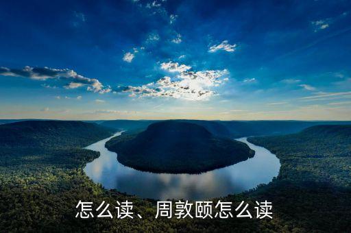 敦颐怎么读、周敦颐怎么读