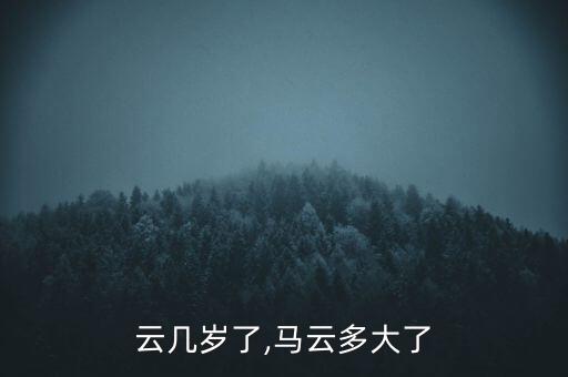 云几岁了,马云多大了