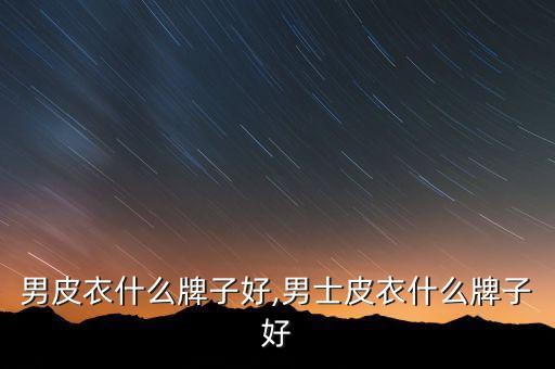 国外男皮衣什么牌子好,男士皮衣什么牌子好?