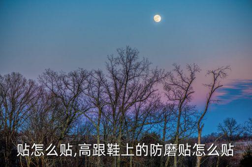 贴怎么贴,高跟鞋上的防磨贴怎么贴