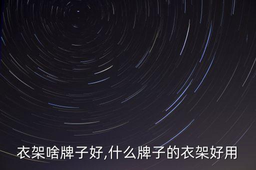 衣架啥牌子好,什么牌子的衣架好用