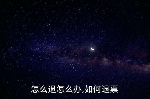 怎么退怎么办,如何退票