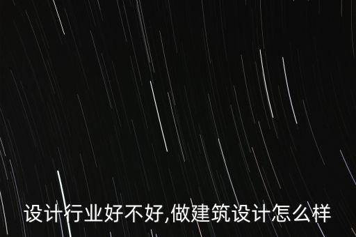 设计行业好不好,做建筑设计怎么样