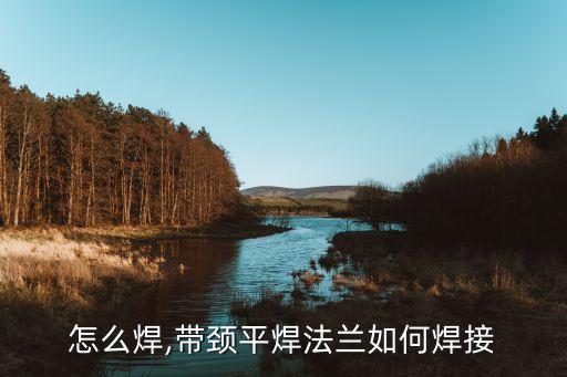 法兰怎么焊,带颈平焊法兰如何焊接?