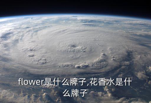 香水flower是什么牌子,花香水是什么牌子?