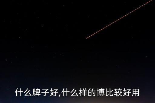阿波什么牌子好,什么样的博比较好用?