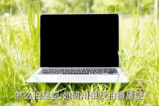 怎么拍星空,如何用单反拍摄星空