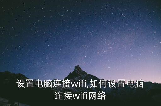 设置电脑连接wifi,如何设置电脑连接wifi网络