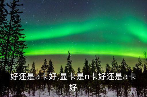 好还是a卡好,显卡是n卡好还是a卡好