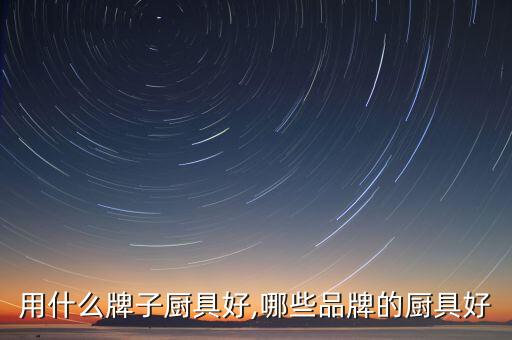 别墅用什么牌子厨具好,哪些品牌的厨具好?