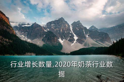 行业增长数量,2020年奶茶行业数据