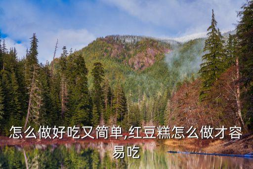 甜豆怎么做好吃又简单,红豆糕怎么做才容易吃