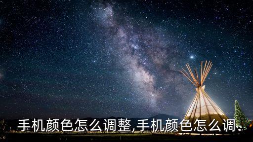 手机颜色怎么调整,手机颜色怎么调