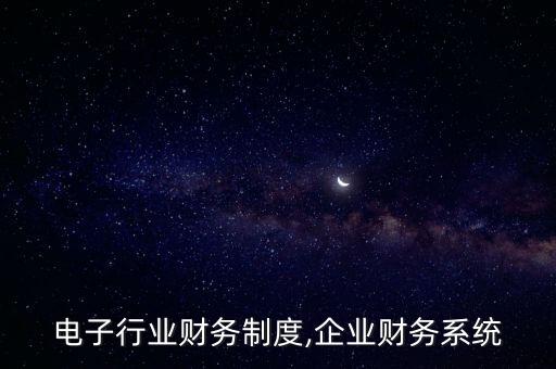 深圳电子行业财务制度,企业财务系统