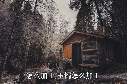 怎么加工,玉镯怎么加工