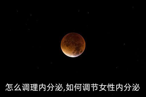 女人怎么调理内分泌,如何调节女性内分泌