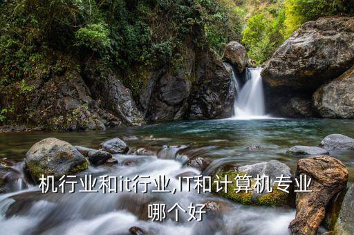 计算机行业和it行业,IT和计算机专业哪个好?