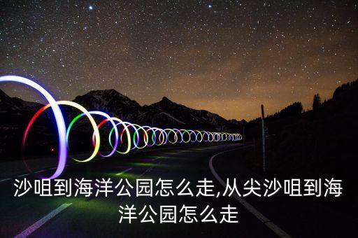 沙咀到海洋公园怎么走,从尖沙咀到海洋公园怎么走