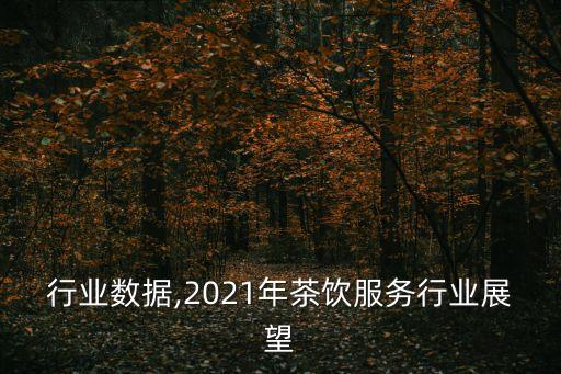 行业数据,2021年茶饮服务行业展望