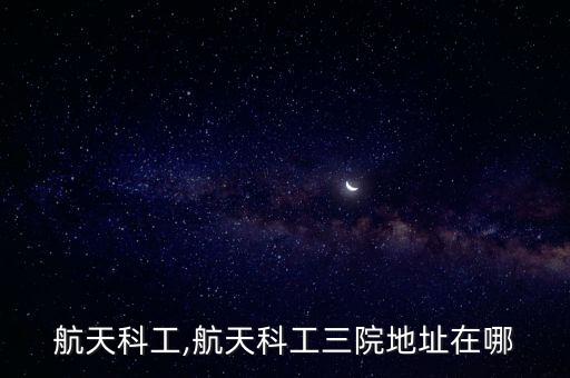 航天科工,航天科工三院地址在哪