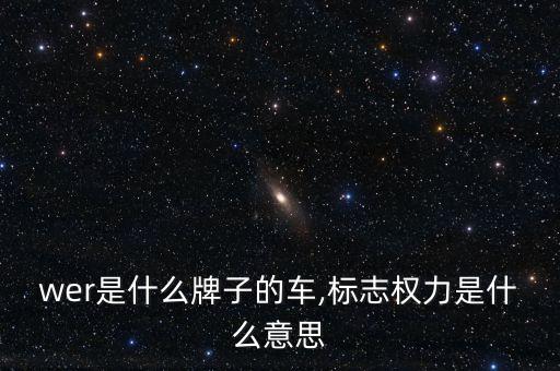 wer是什么牌子的车,标志权力是什么意思