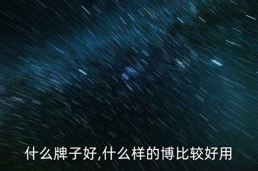什么牌子好,什么样的博比较好用