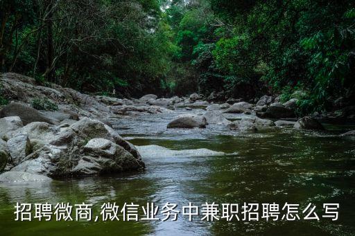 怎么招聘微商,微信业务中兼职招聘怎么写?
