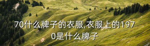 70什么牌子的衣服,衣服上的1970是什么牌子