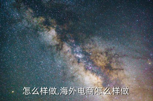 怎么样做,海外电商怎么样做