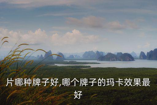 片哪种牌子好,哪个牌子的玛卡效果最好