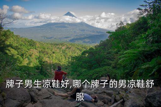 牌子男生凉鞋好,哪个牌子的男凉鞋舒服
