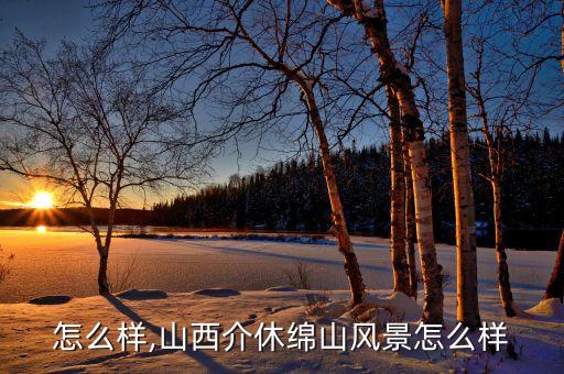 怎么样,山西介休绵山风景怎么样