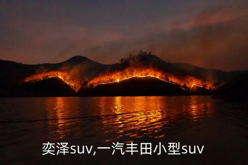 奕泽suv,一汽丰田小型suv