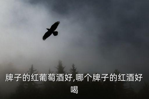 什么牌子的红葡萄酒好,哪个牌子的红酒好喝?