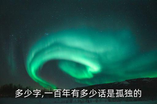 活着多少字,一百年有多少话是孤独的