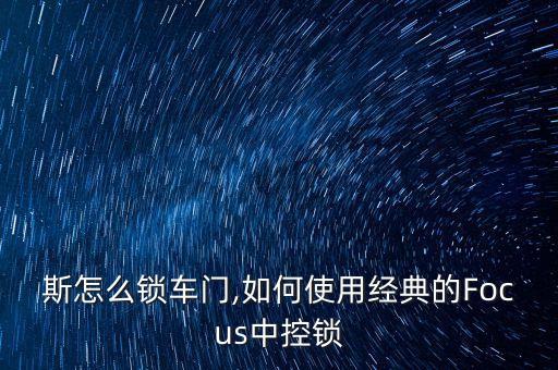 斯怎么锁车门,如何使用经典的Focus中控锁
