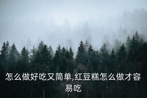 怎么做好吃又简单,红豆糕怎么做才容易吃