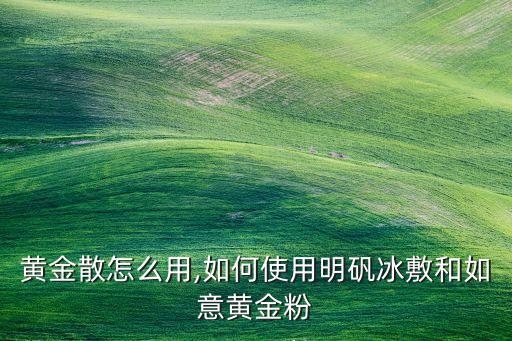 黄金散怎么用,如何使用明矾冰敷和如意黄金粉