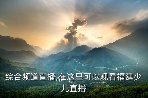 福建综合频道直播,在这里可以观看福建少儿直播