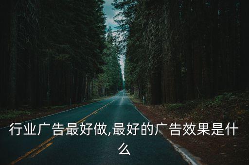 行业广告最好做,最好的广告效果是什么