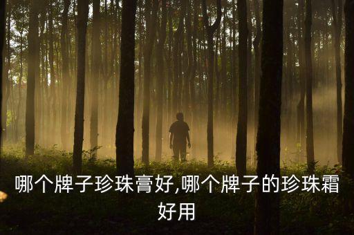 哪个牌子珍珠膏好,哪个牌子的珍珠霜好用