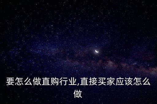 个人要怎么做直购行业,直接买家应该怎么做?