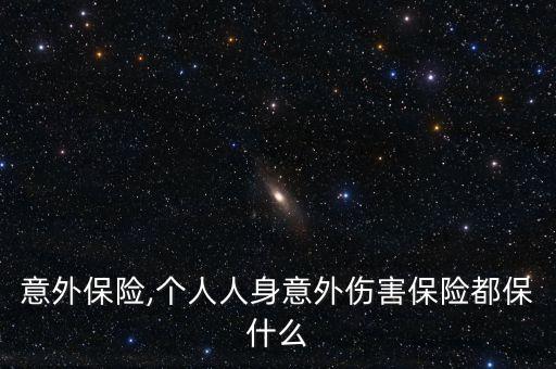人身意外保险,个人人身意外伤害保险都保什么?