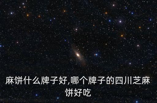 成都麻饼什么牌子好,哪个牌子的四川芝麻饼好吃?