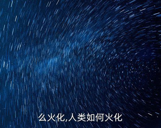 人怎么火化,人类如何火化?
