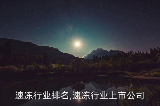 中国速冻行业排名,速冻行业上市公司