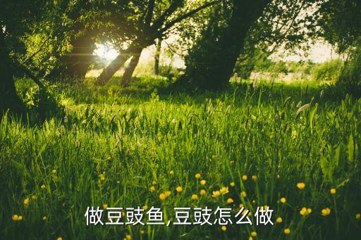 怎么做豆豉鱼,豆豉怎么做?