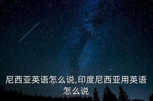 尼西亚英语怎么说,印度尼西亚用英语怎么说