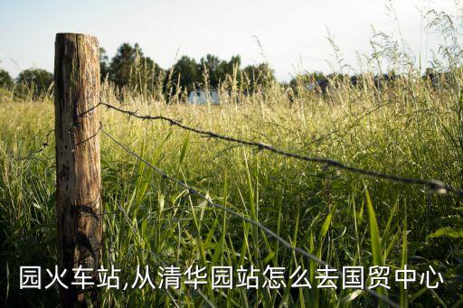 园火车站,从清华园站怎么去国贸中心