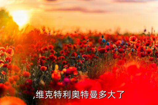,维克特利奥特曼多大了